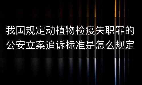 我国规定动植物检疫失职罪的公安立案追诉标准是怎么规定