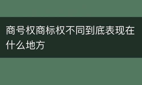 商号权商标权不同到底表现在什么地方