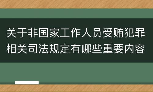 关于非国家工作人员受贿犯罪相关司法规定有哪些重要内容