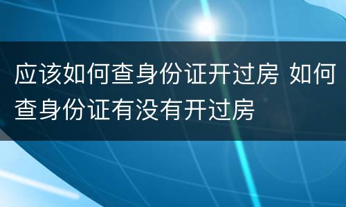 应该如何查身份证开过房 如何查身份证有没有开过房
