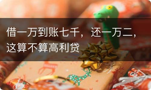 借一万到账七千，还一万二，这算不算高利贷