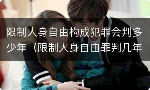 限制人身自由构成犯罪会判多少年（限制人身自由罪判几年）