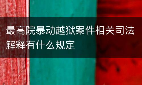 最高院暴动越狱案件相关司法解释有什么规定
