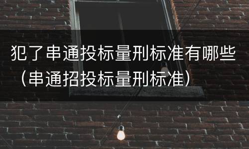 犯了串通投标量刑标准有哪些（串通招投标量刑标准）