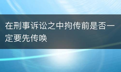 在刑事诉讼之中拘传前是否一定要先传唤