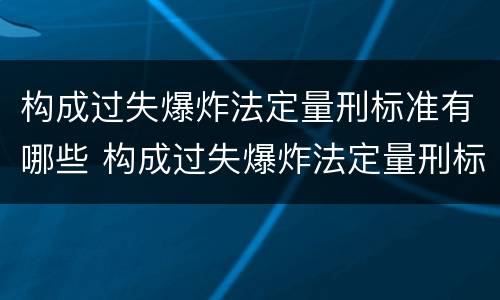 构成过失爆炸法定量刑标准有哪些 构成过失爆炸法定量刑标准有哪些