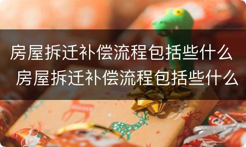 房屋拆迁补偿流程包括些什么 房屋拆迁补偿流程包括些什么项目