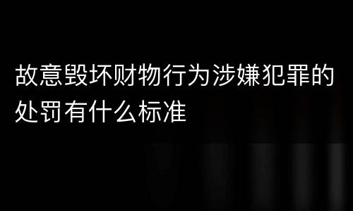 故意毁坏财物行为涉嫌犯罪的处罚有什么标准