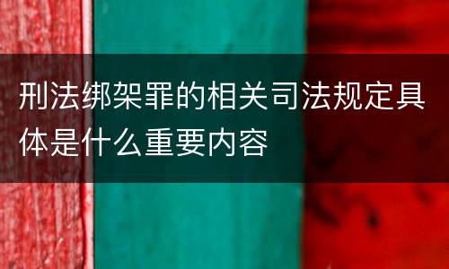 刑法绑架罪的相关司法规定具体是什么重要内容