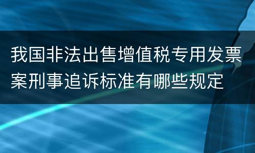 我国非法出售增值税专用发票案刑事追诉标准有哪些规定