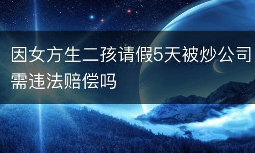 因女方生二孩请假5天被炒公司需违法赔偿吗