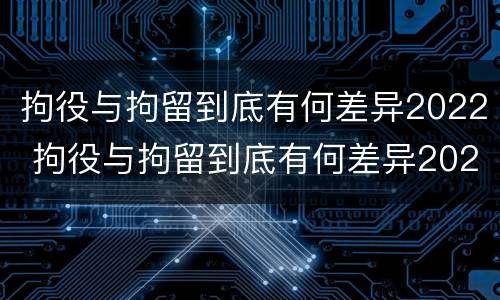 拘役与拘留到底有何差异2022 拘役与拘留到底有何差异2022年