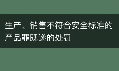 生产、销售不符合安全标准的产品罪既遂的处罚