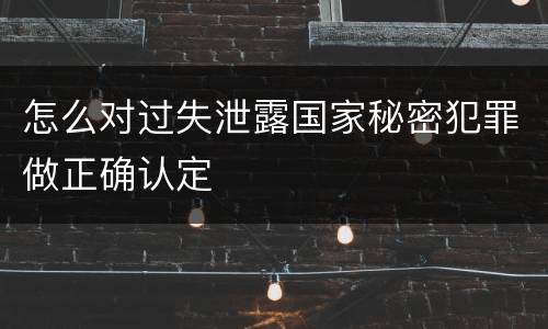 怎么对过失泄露国家秘密犯罪做正确认定