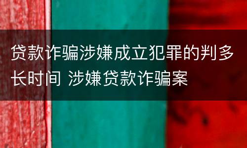 贷款诈骗涉嫌成立犯罪的判多长时间 涉嫌贷款诈骗案