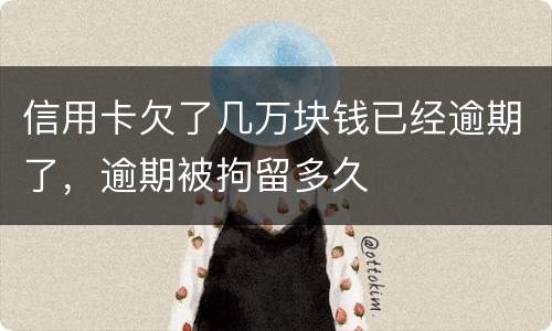 信用卡欠了几万块钱已经逾期了，逾期被拘留多久