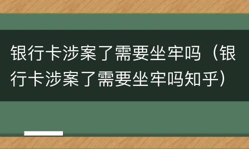 银行卡涉案了需要坐牢吗（银行卡涉案了需要坐牢吗知乎）