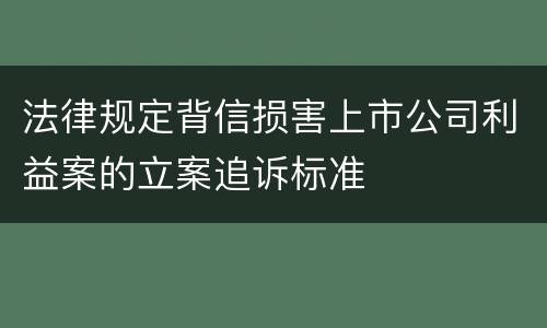 法律规定背信损害上市公司利益案的立案追诉标准