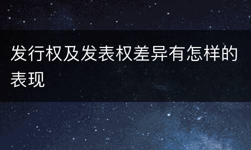 发行权及发表权差异有怎样的表现
