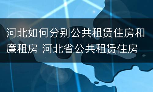 河北如何分别公共租赁住房和廉租房 河北省公共租赁住房