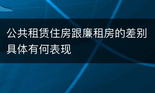公共租赁住房跟廉租房的差别具体有何表现
