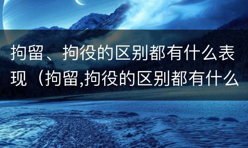拘留、拘役的区别都有什么表现（拘留,拘役的区别都有什么表现和危害）