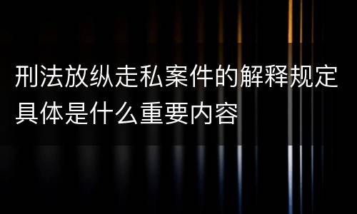 刑法放纵走私案件的解释规定具体是什么重要内容