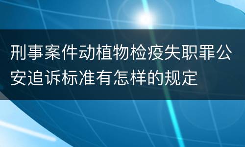 刑事案件动植物检疫失职罪公安追诉标准有怎样的规定