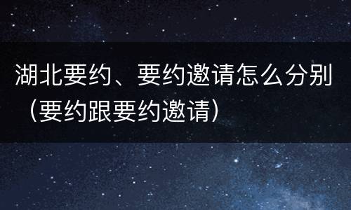 湖北要约、要约邀请怎么分别（要约跟要约邀请）