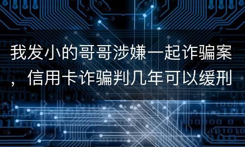 我发小的哥哥涉嫌一起诈骗案，信用卡诈骗判几年可以缓刑啊
