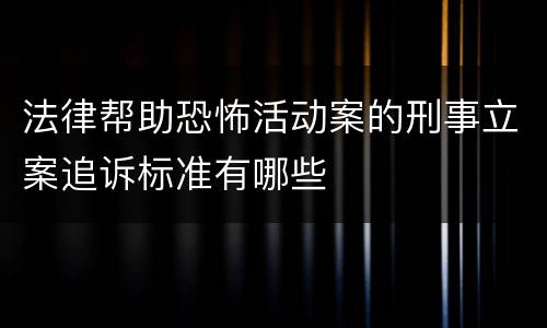 法律帮助恐怖活动案的刑事立案追诉标准有哪些