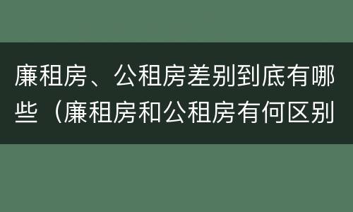 廉租房、公租房差别到底有哪些（廉租房和公租房有何区别）