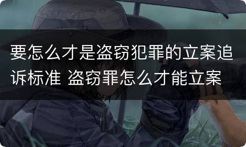 要怎么才是盗窃犯罪的立案追诉标准 盗窃罪怎么才能立案