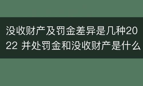 没收财产及罚金差异是几种2022 并处罚金和没收财产是什么意思