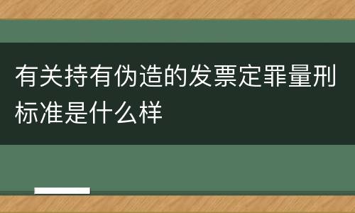 有关持有伪造的发票定罪量刑标准是什么样