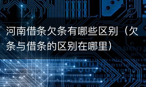 河南借条欠条有哪些区别（欠条与借条的区别在哪里）
