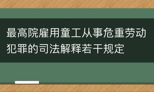 最高院雇用童工从事危重劳动犯罪的司法解释若干规定