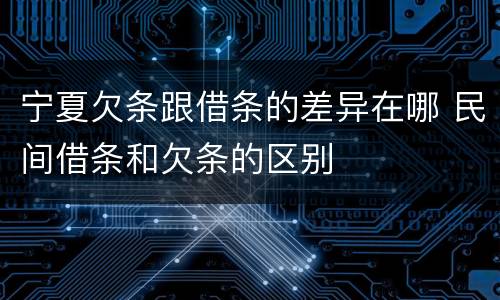 宁夏欠条跟借条的差异在哪 民间借条和欠条的区别