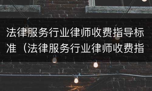 法律服务行业律师收费指导标准（法律服务行业律师收费指导标准是什么）