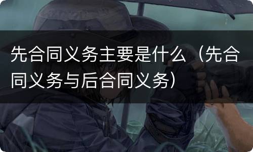 先合同义务主要是什么（先合同义务与后合同义务）