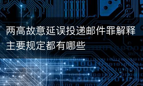 两高故意延误投递邮件罪解释主要规定都有哪些