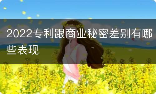 2022专利跟商业秘密差别有哪些表现