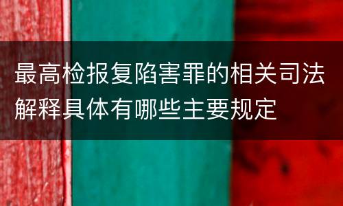 最高检报复陷害罪的相关司法解释具体有哪些主要规定