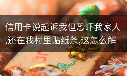 信用卡说起诉我但恐吓我家人,还在我村里贴纸条,这怎么解决