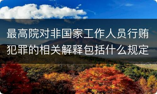 最高院对非国家工作人员行贿犯罪的相关解释包括什么规定