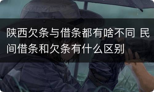 陕西欠条与借条都有啥不同 民间借条和欠条有什么区别