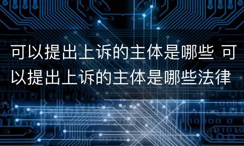 可以提出上诉的主体是哪些 可以提出上诉的主体是哪些法律