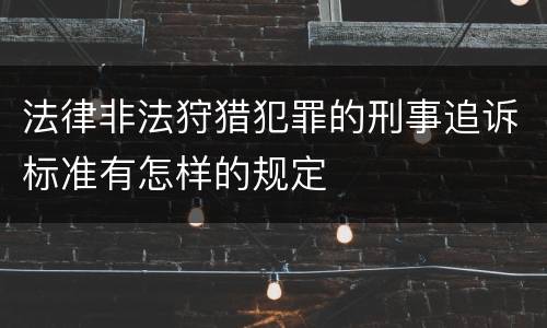 法律非法狩猎犯罪的刑事追诉标准有怎样的规定