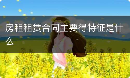房租租赁合同主要得特征是什么