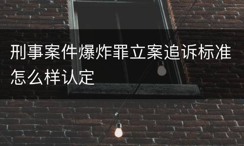 刑事案件爆炸罪立案追诉标准怎么样认定